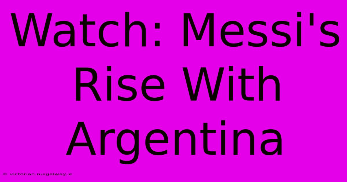 Watch: Messi's Rise With Argentina