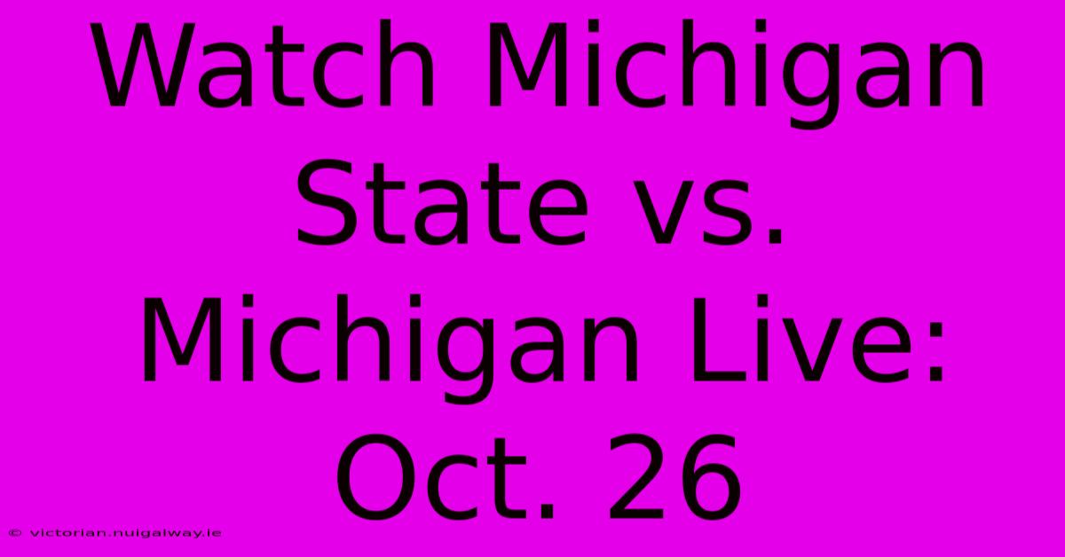 Watch Michigan State Vs. Michigan Live: Oct. 26