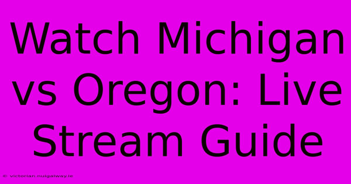 Watch Michigan Vs Oregon: Live Stream Guide 