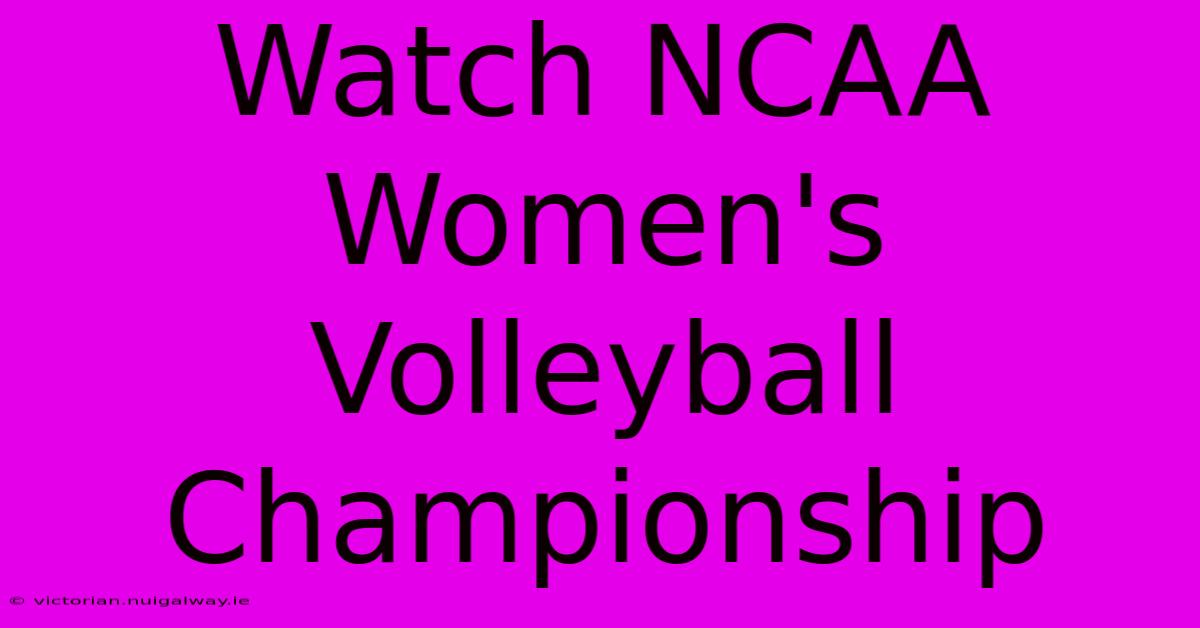 Watch NCAA Women's Volleyball Championship