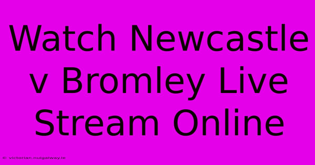 Watch Newcastle V Bromley Live Stream Online