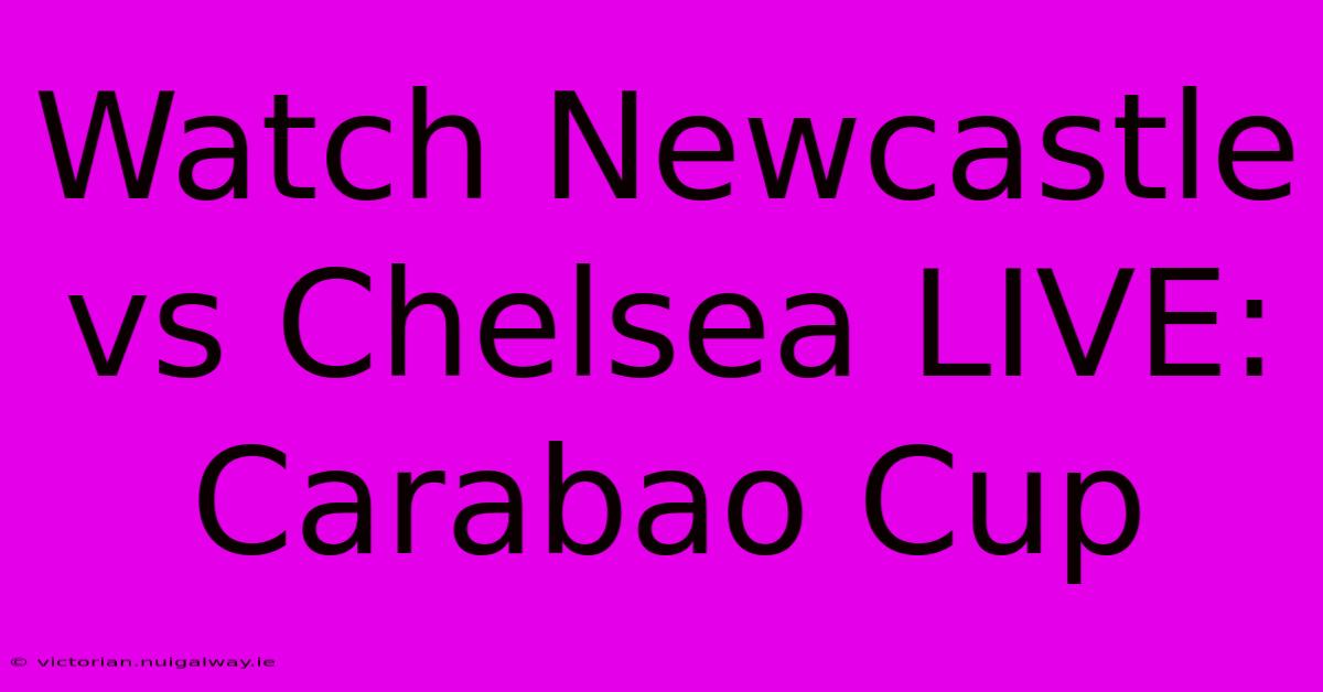 Watch Newcastle Vs Chelsea LIVE: Carabao Cup