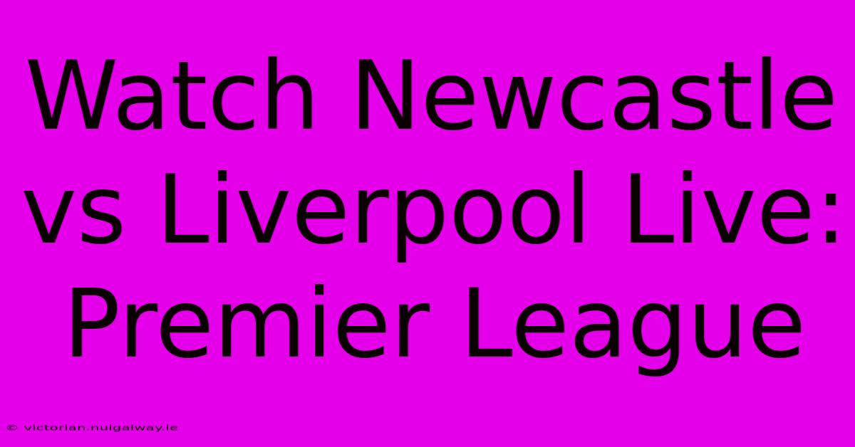 Watch Newcastle Vs Liverpool Live: Premier League