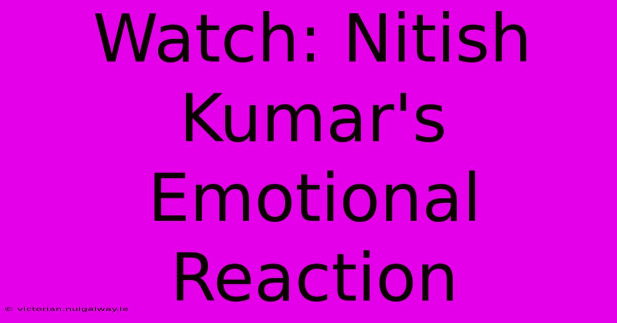 Watch: Nitish Kumar's Emotional Reaction