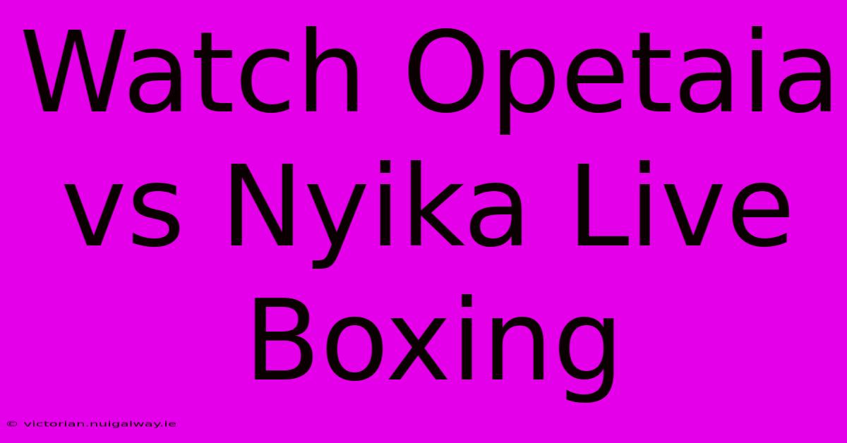 Watch Opetaia Vs Nyika Live Boxing