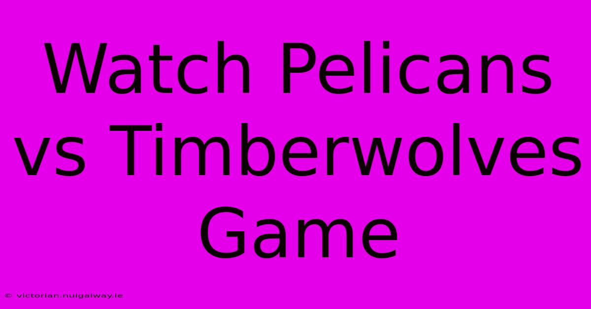 Watch Pelicans Vs Timberwolves Game