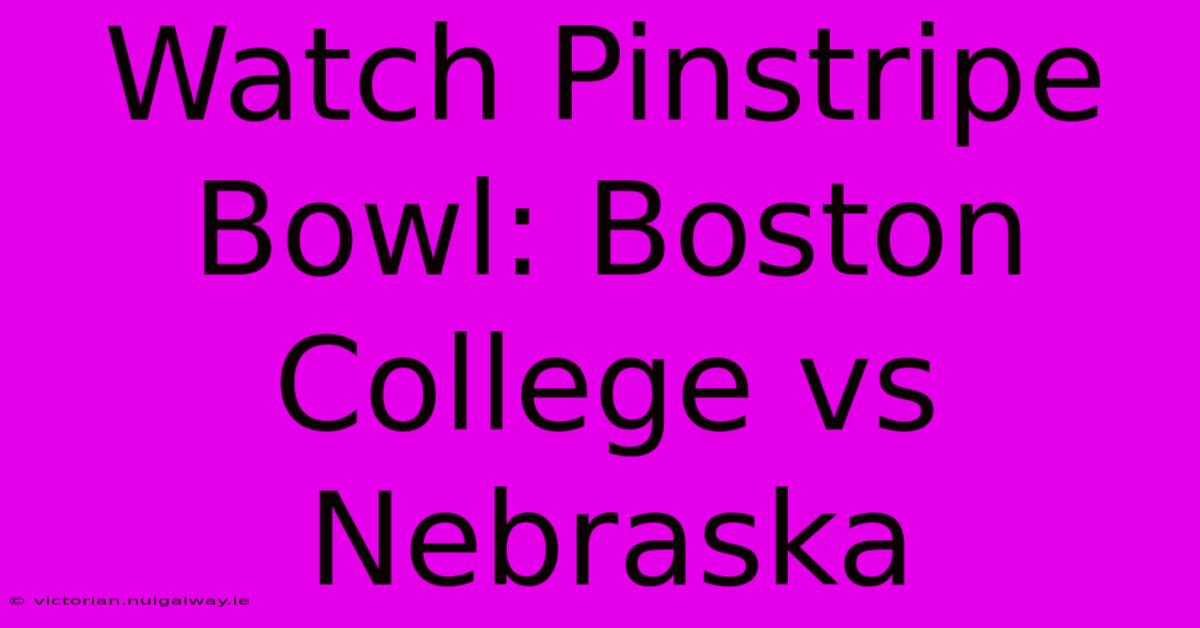 Watch Pinstripe Bowl: Boston College Vs Nebraska