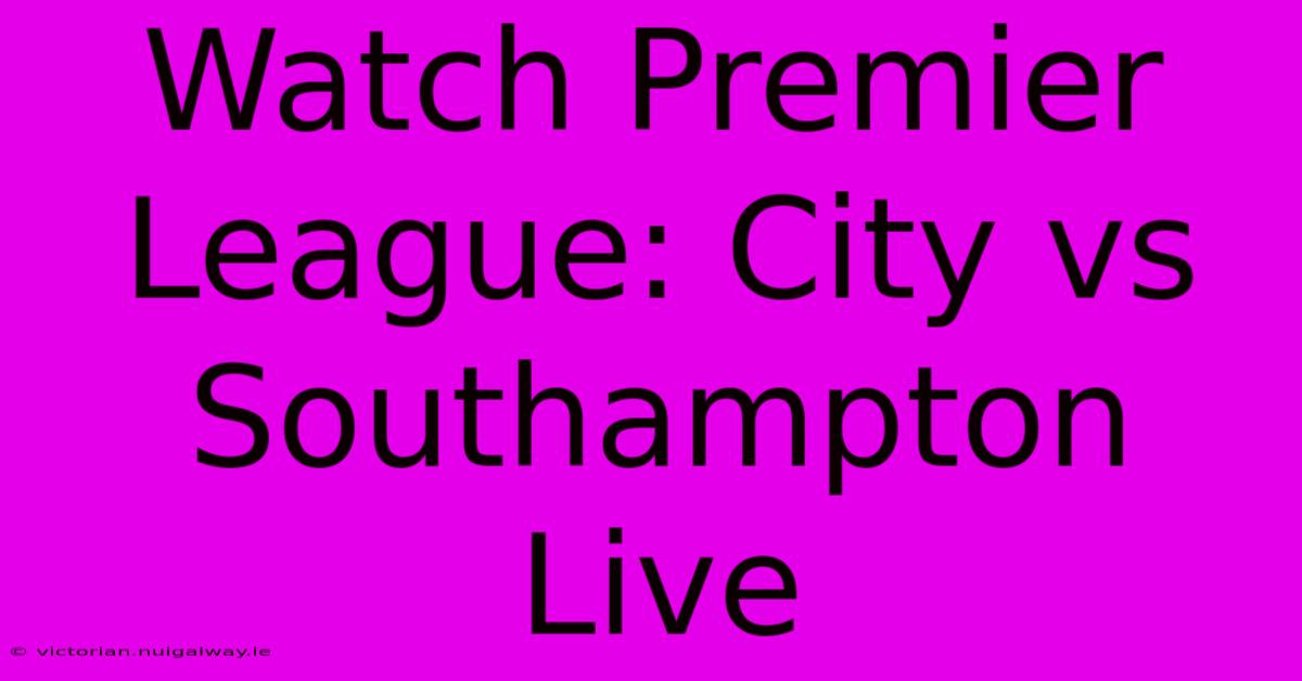 Watch Premier League: City Vs Southampton Live