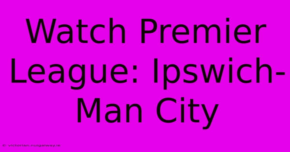 Watch Premier League: Ipswich-Man City