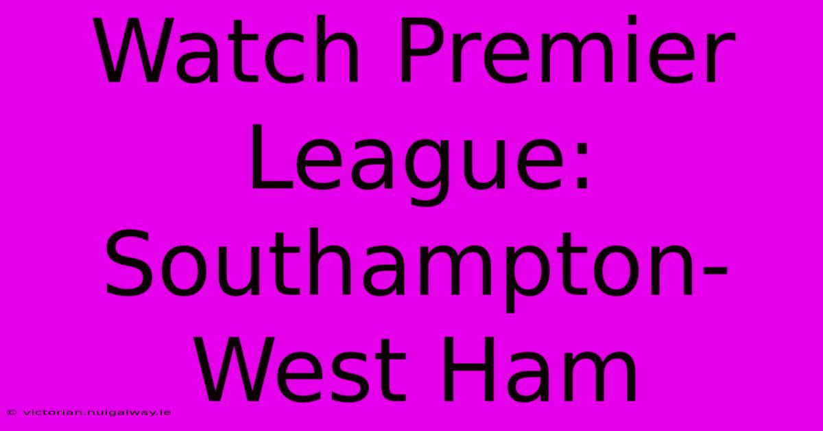 Watch Premier League: Southampton-West Ham