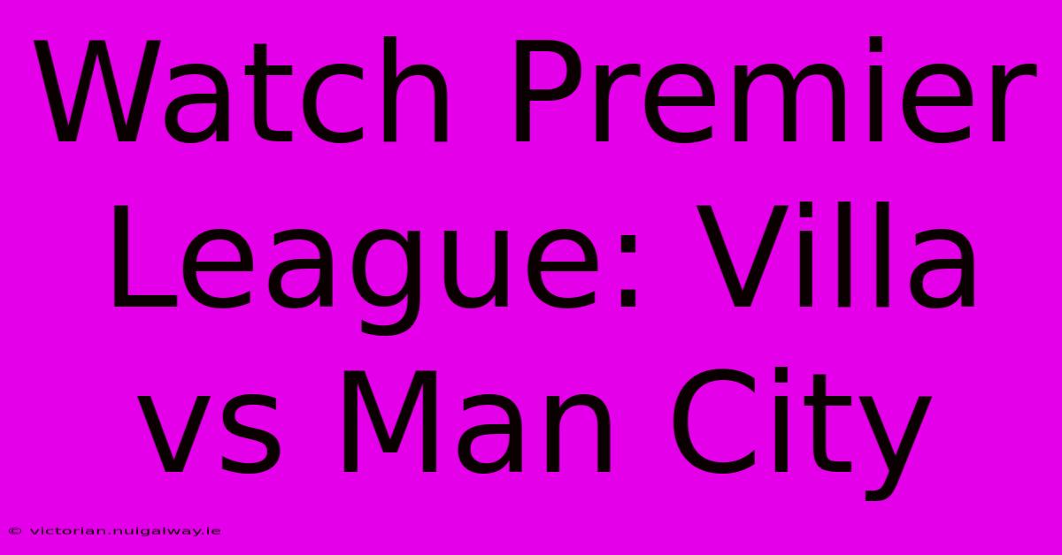 Watch Premier League: Villa Vs Man City