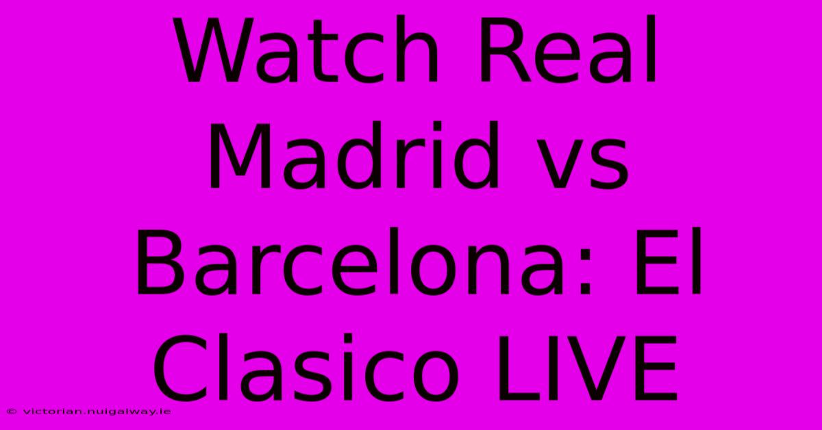 Watch Real Madrid Vs Barcelona: El Clasico LIVE