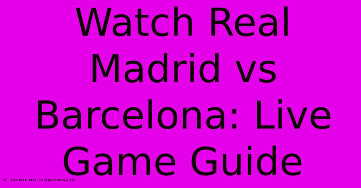 Watch Real Madrid Vs Barcelona: Live Game Guide