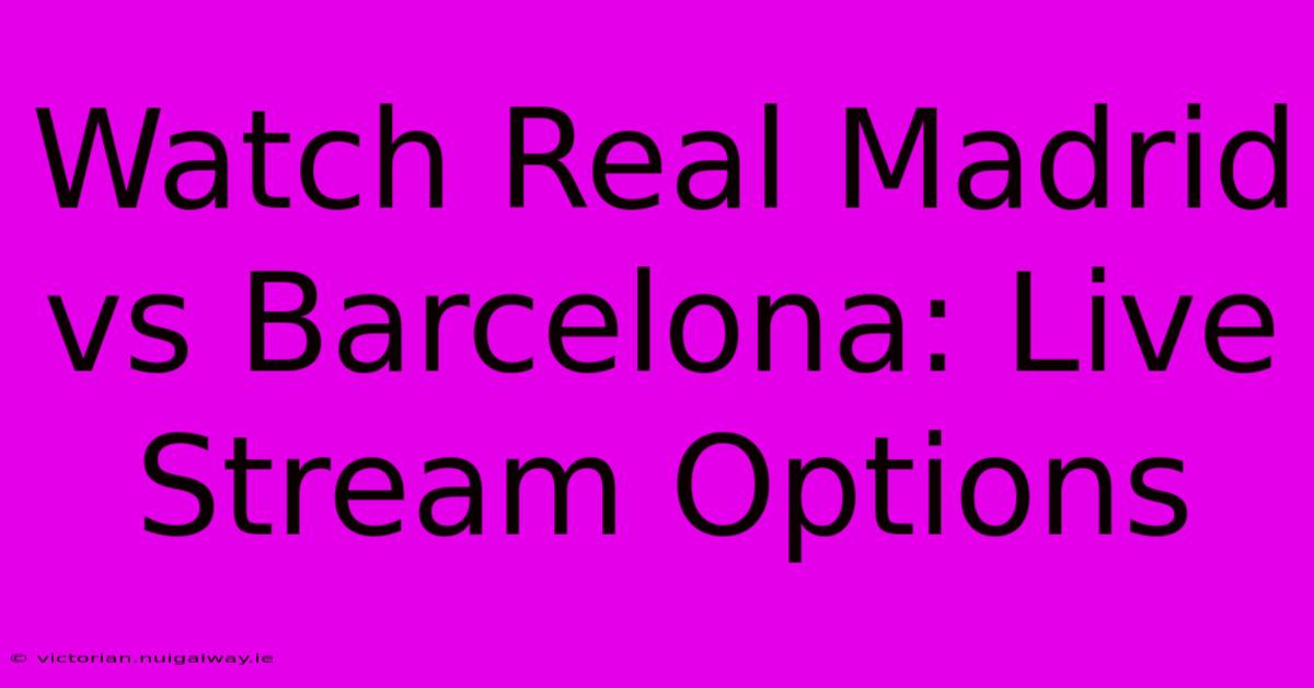 Watch Real Madrid Vs Barcelona: Live Stream Options