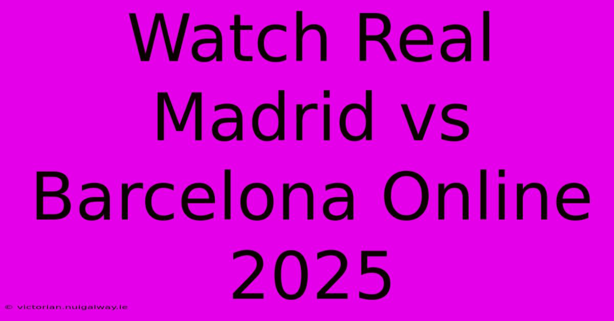 Watch Real Madrid Vs Barcelona Online 2025