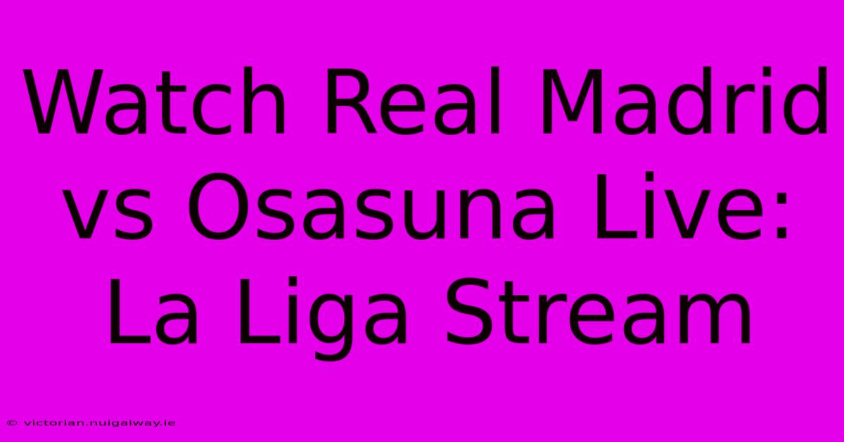 Watch Real Madrid Vs Osasuna Live: La Liga Stream