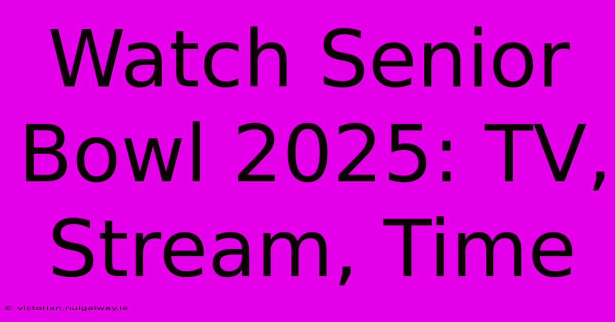 Watch Senior Bowl 2025: TV, Stream, Time