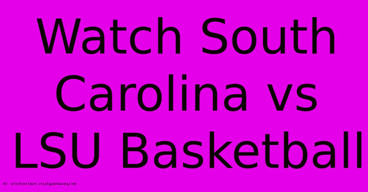 Watch South Carolina Vs LSU Basketball