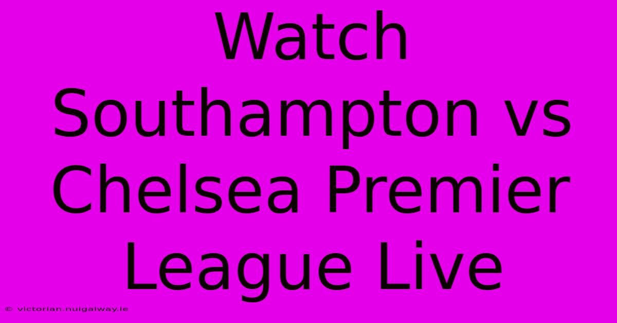 Watch Southampton Vs Chelsea Premier League Live