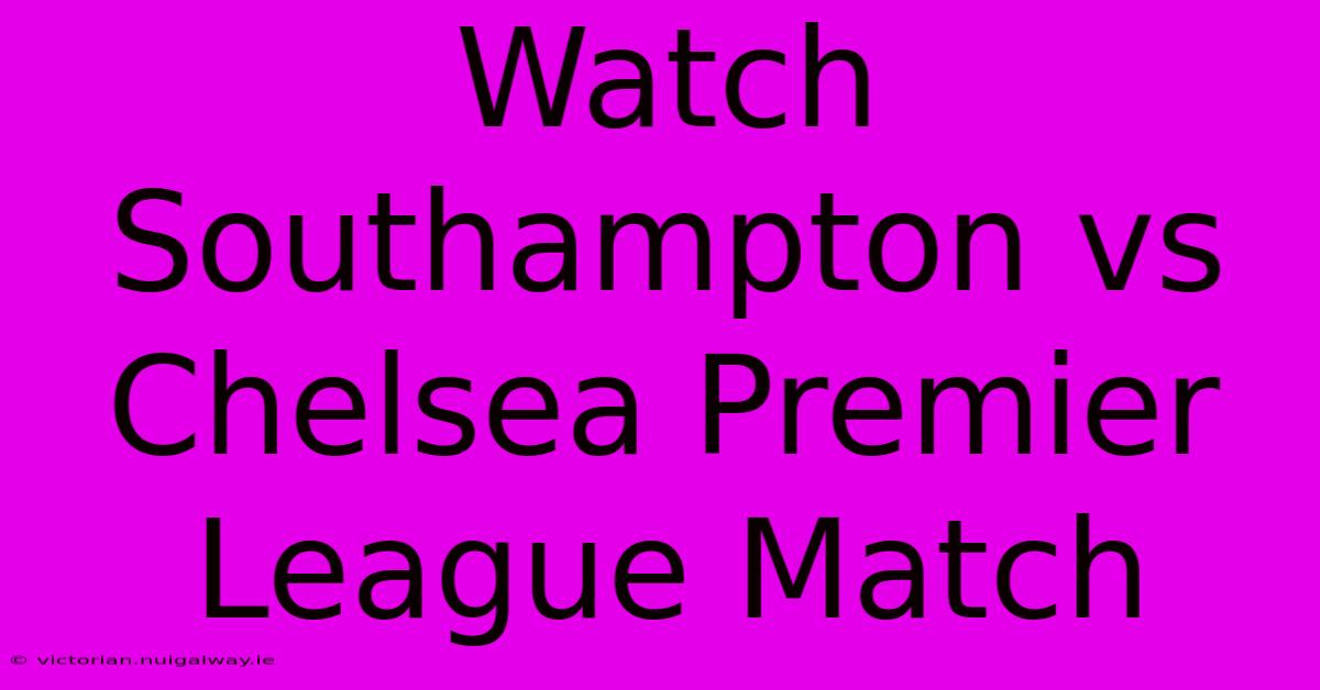 Watch Southampton Vs Chelsea Premier League Match