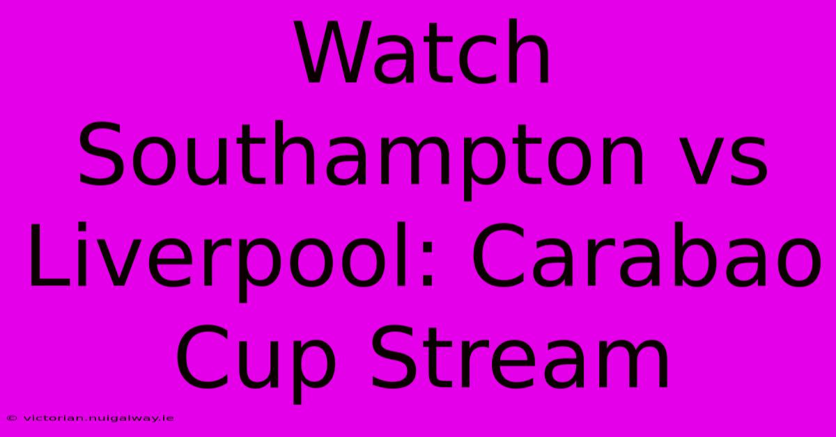 Watch Southampton Vs Liverpool: Carabao Cup Stream