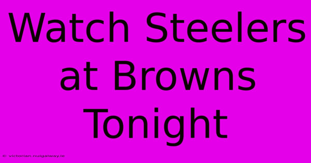 Watch Steelers At Browns Tonight