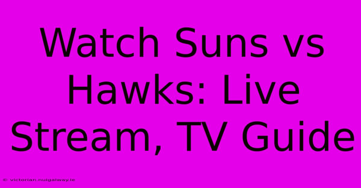 Watch Suns Vs Hawks: Live Stream, TV Guide