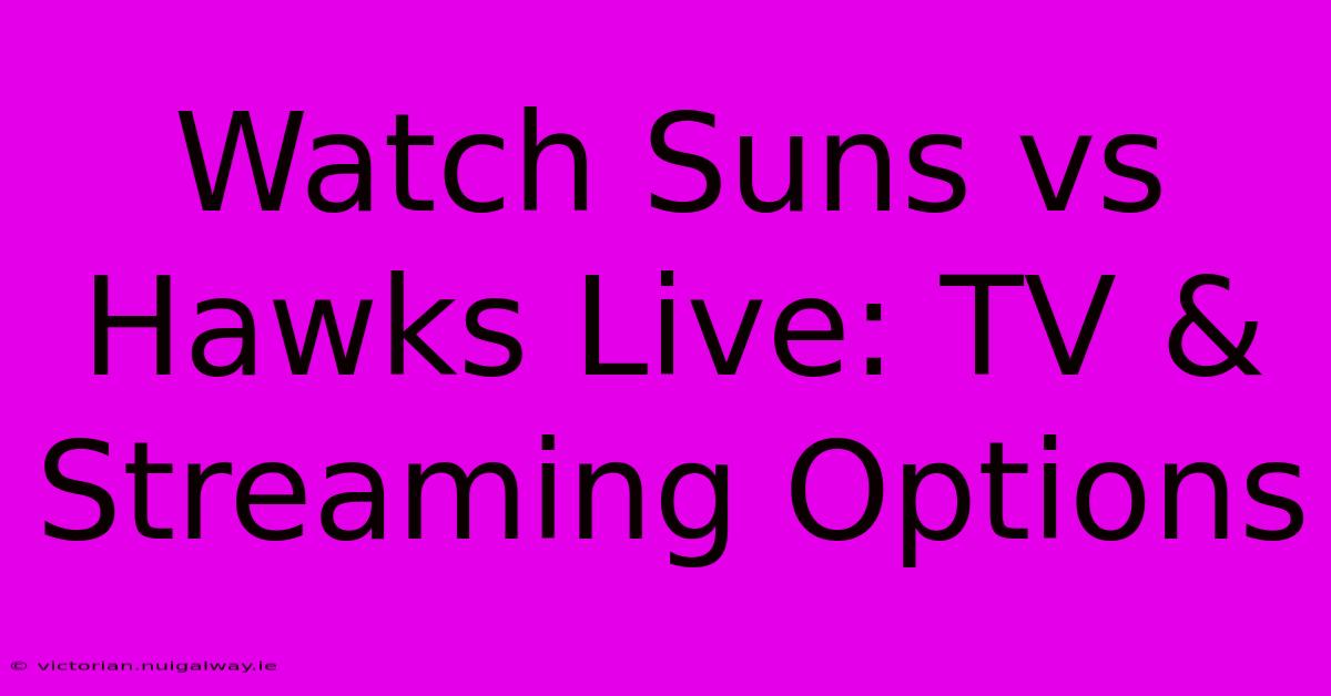 Watch Suns Vs Hawks Live: TV & Streaming Options