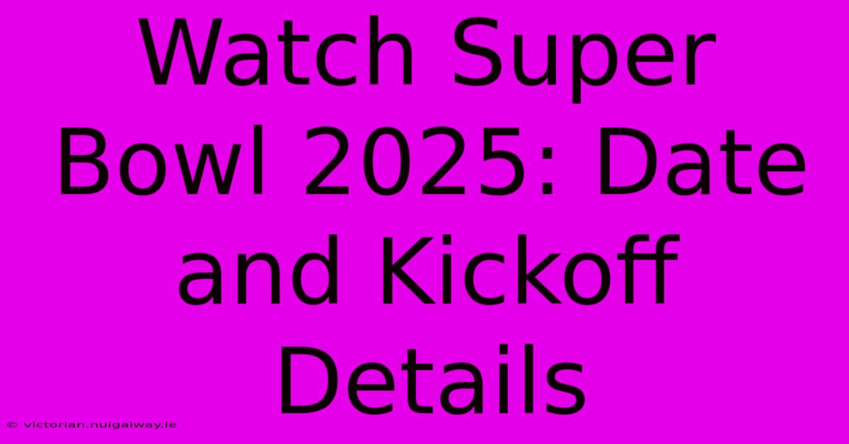 Watch Super Bowl 2025: Date And Kickoff Details