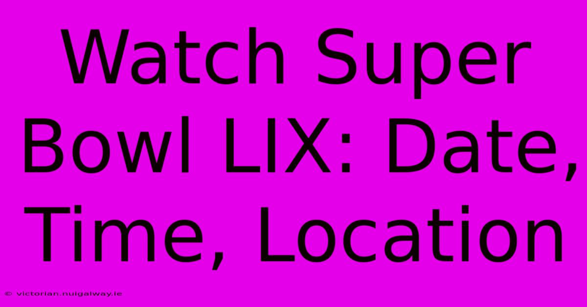 Watch Super Bowl LIX: Date, Time, Location