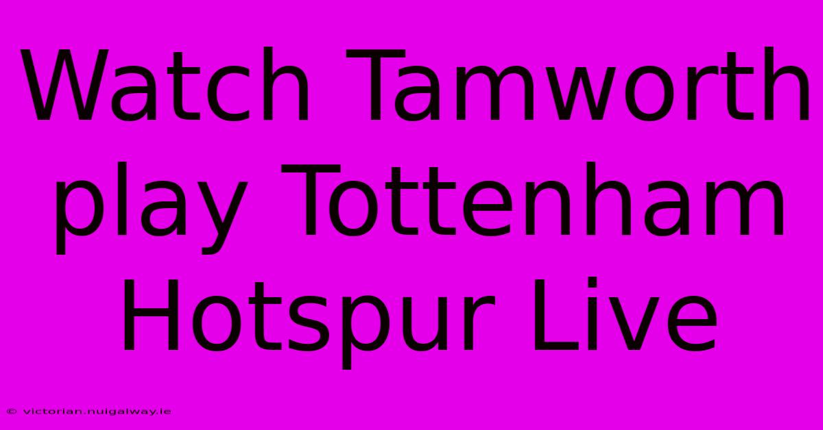 Watch Tamworth Play Tottenham Hotspur Live