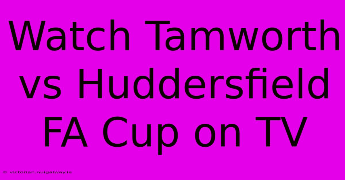 Watch Tamworth Vs Huddersfield FA Cup On TV