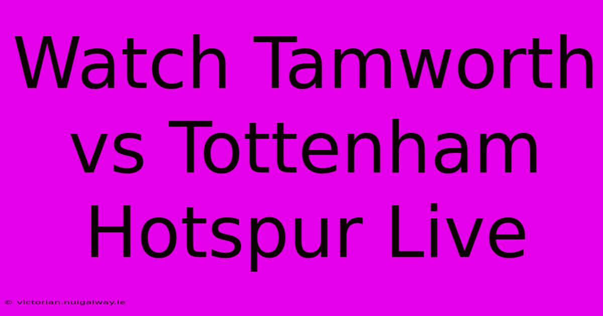 Watch Tamworth Vs Tottenham Hotspur Live