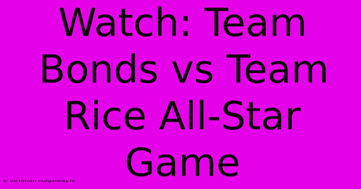 Watch: Team Bonds Vs Team Rice All-Star Game