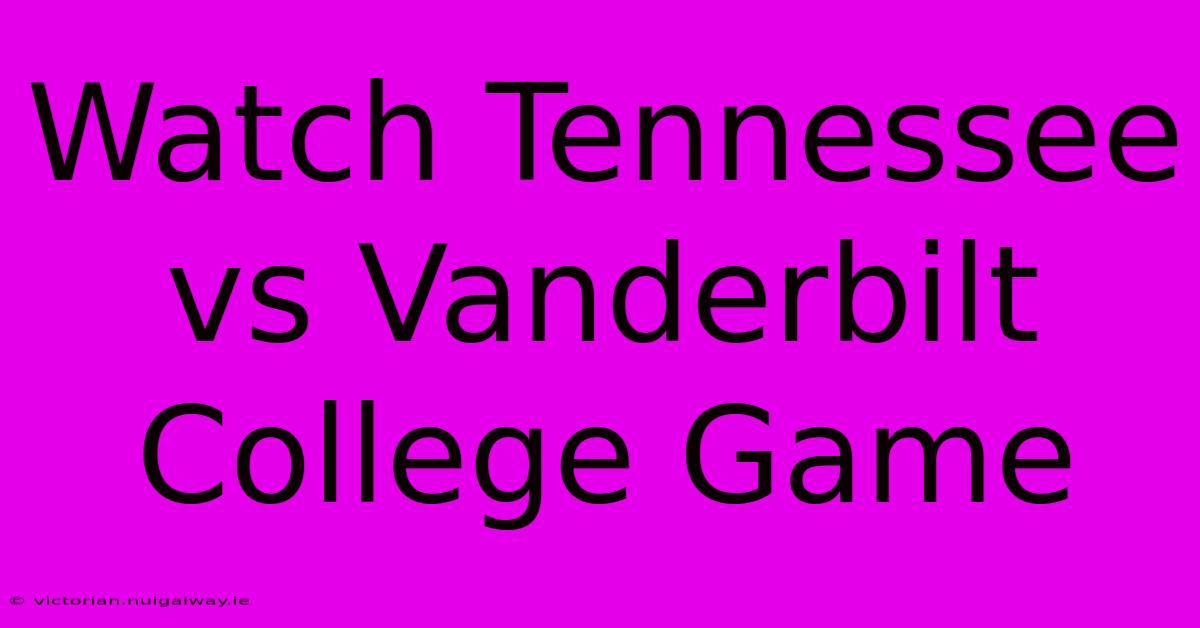 Watch Tennessee Vs Vanderbilt College Game