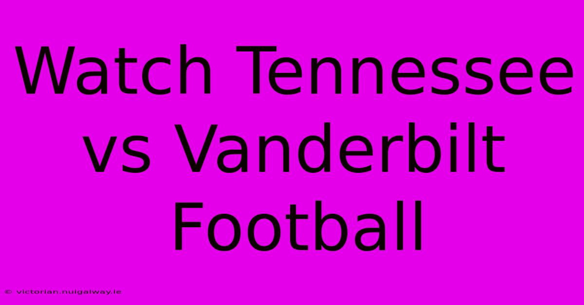 Watch Tennessee Vs Vanderbilt Football