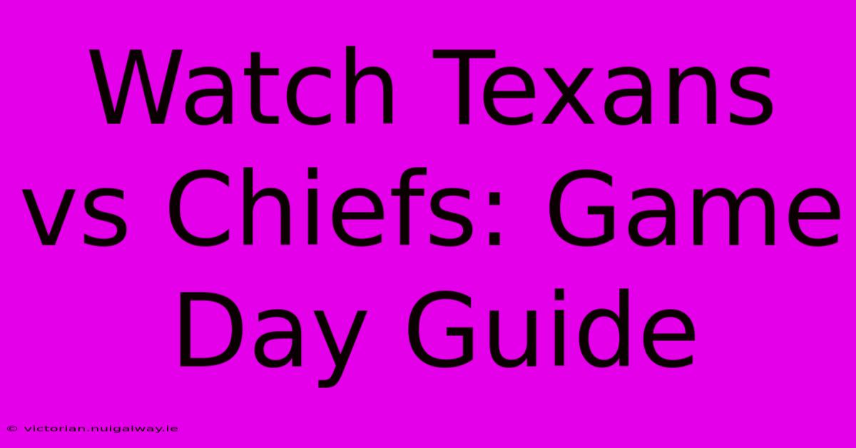 Watch Texans Vs Chiefs: Game Day Guide