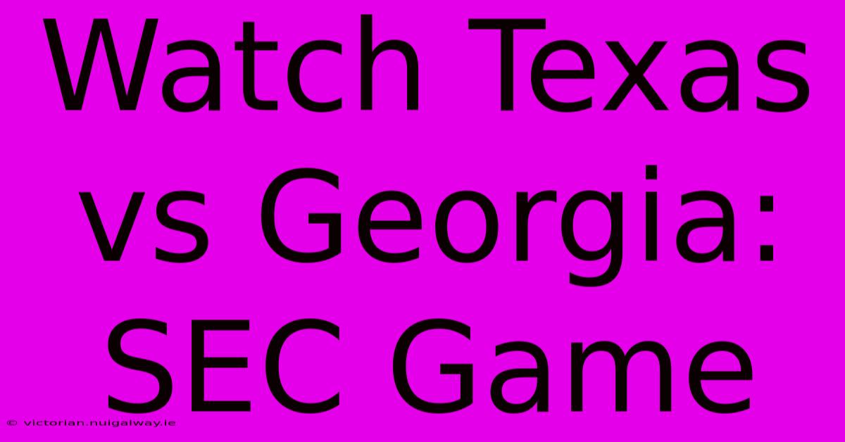 Watch Texas Vs Georgia: SEC Game