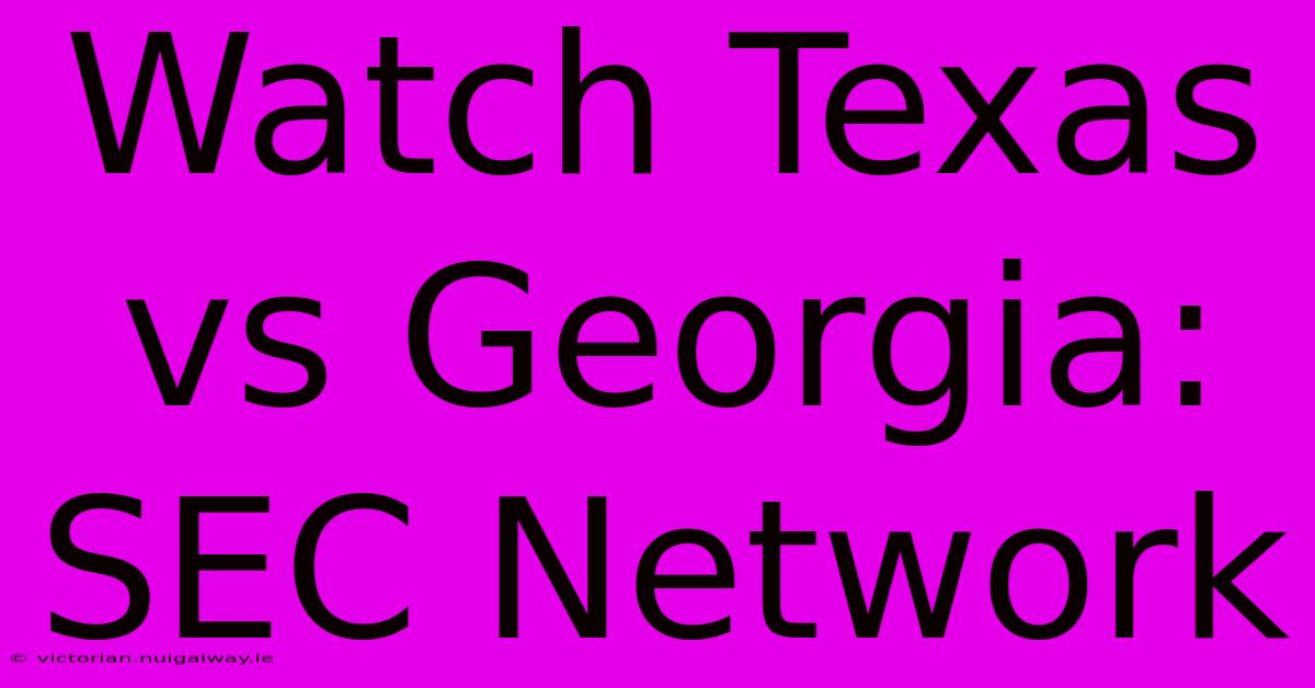 Watch Texas Vs Georgia: SEC Network