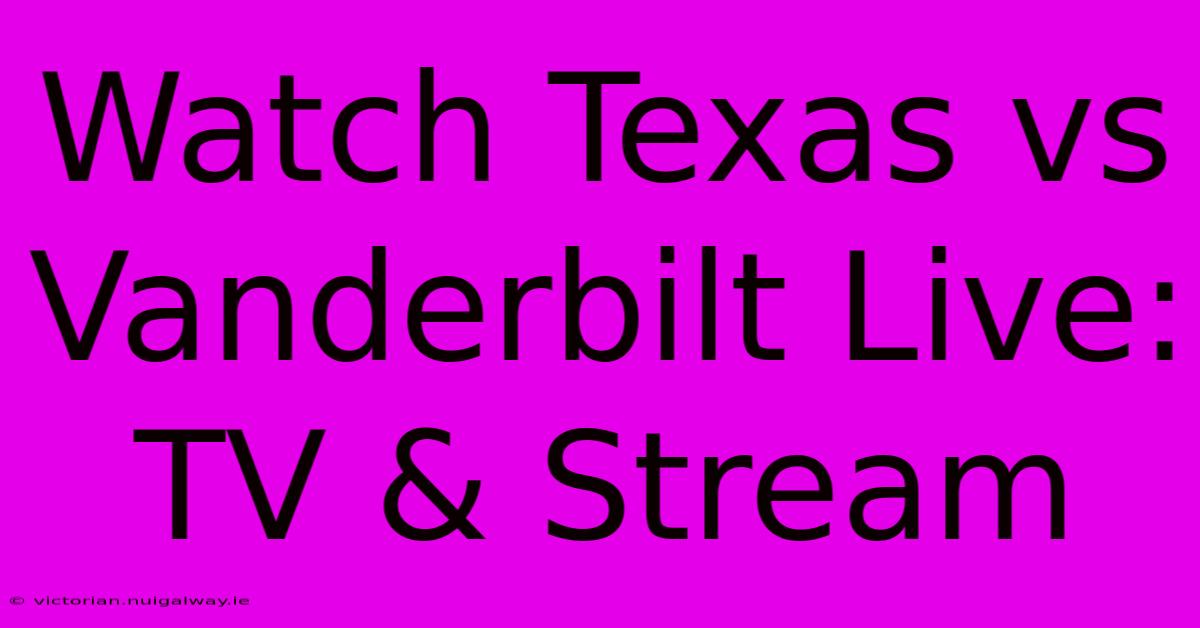 Watch Texas Vs Vanderbilt Live: TV & Stream