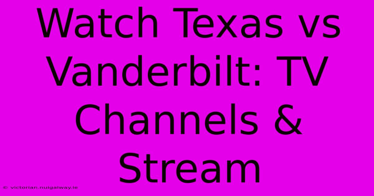 Watch Texas Vs Vanderbilt: TV Channels & Stream 