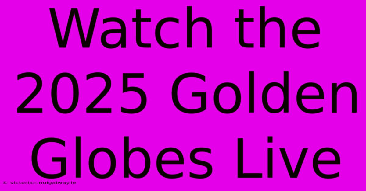 Watch The 2025 Golden Globes Live