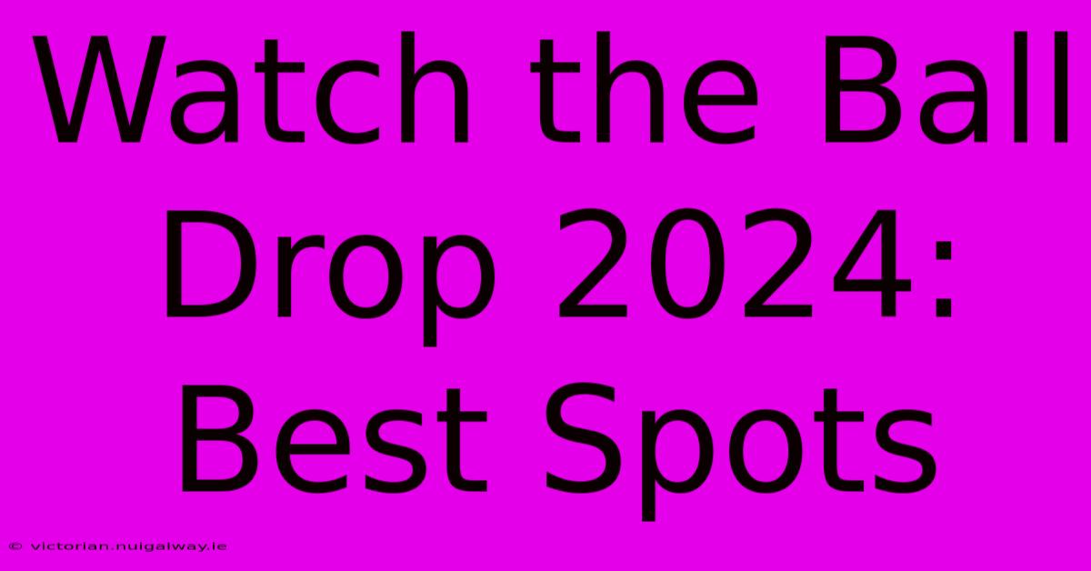 Watch The Ball Drop 2024: Best Spots