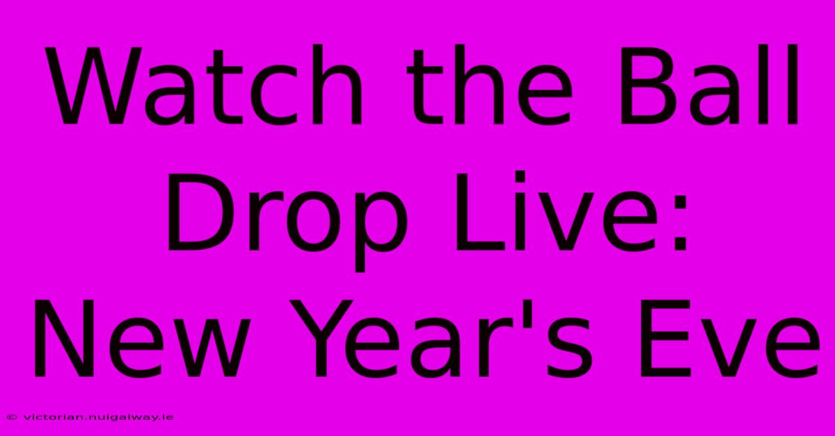 Watch The Ball Drop Live: New Year's Eve