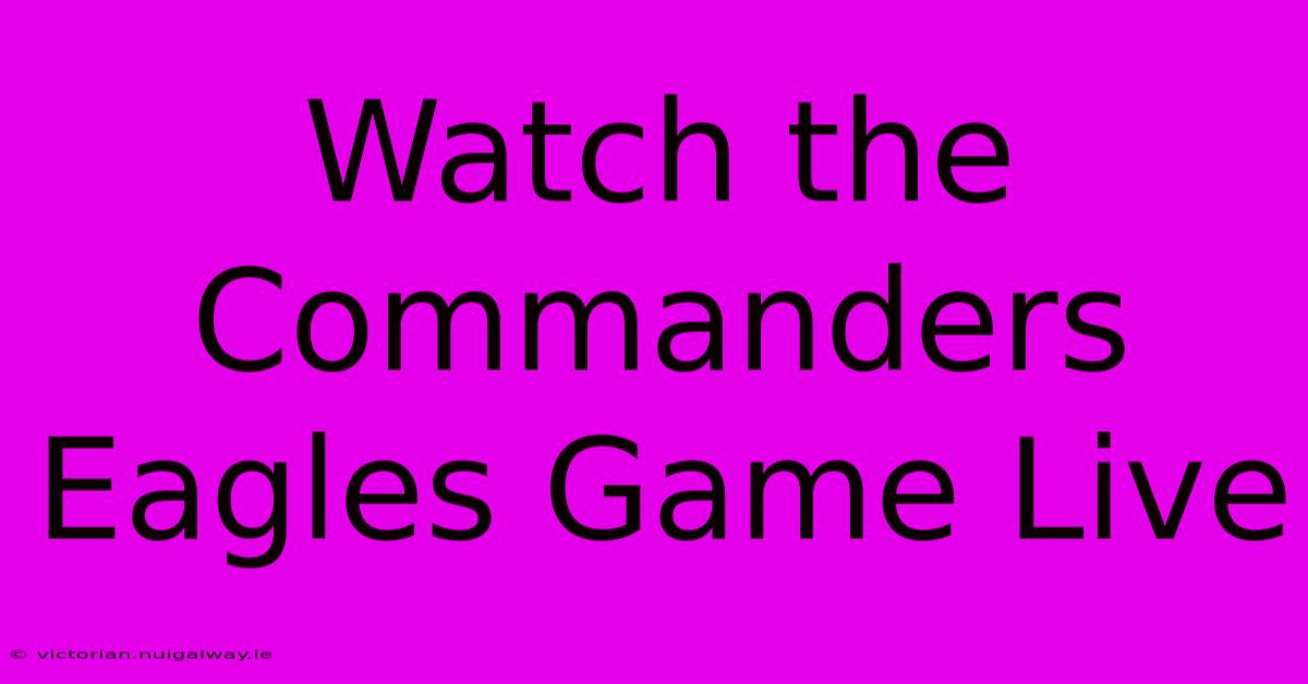 Watch The Commanders Eagles Game Live