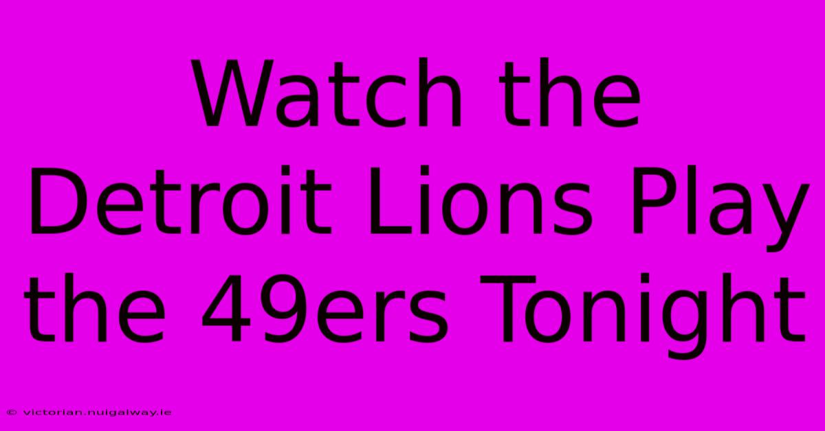 Watch The Detroit Lions Play The 49ers Tonight