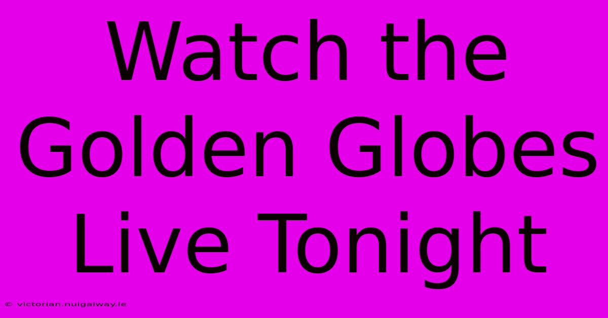 Watch The Golden Globes Live Tonight