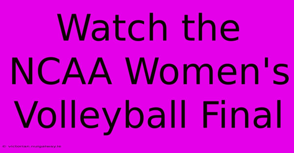 Watch The NCAA Women's Volleyball Final