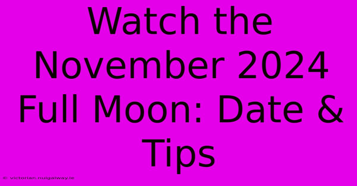 Watch The November 2024 Full Moon: Date & Tips