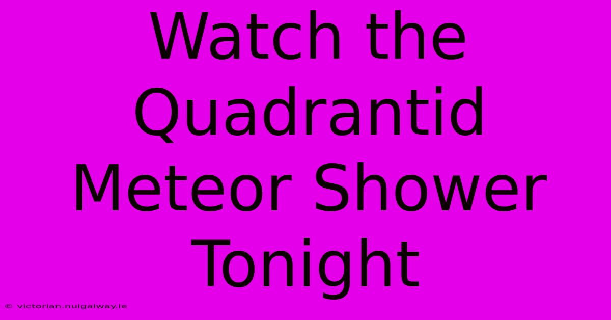 Watch The Quadrantid Meteor Shower Tonight